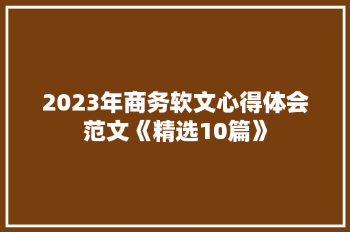 2023年商务软文心得体会范文《精选10篇》 策划方案