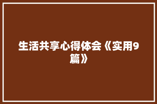 生活共享心得体会《实用9篇》 策划方案
