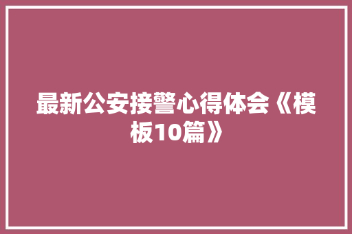 最新公安接警心得体会《模板10篇》 社会论文