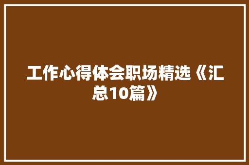 工作心得体会职场精选《汇总10篇》 办公写作