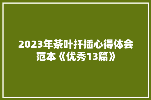 2023年茶叶扦插心得体会范本《优秀13篇》 策划方案