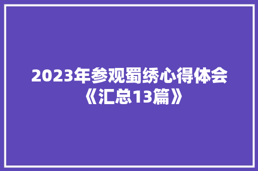 2023年参观蜀绣心得体会《汇总13篇》 保证书