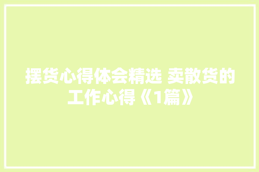 摆货心得体会精选 卖散货的工作心得《1篇》 社会论文