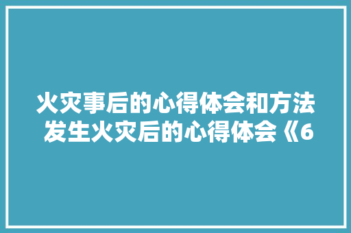 火灾事后的心得体会和方法 发生火灾后的心得体会《6篇》 论文