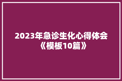 2023年急诊生化心得体会《模板10篇》 保证书