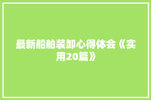 最新船舶装卸心得体会《实用20篇》 条剧书信