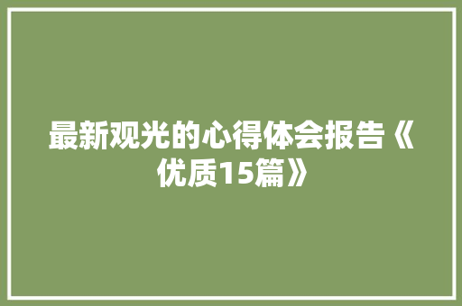 最新观光的心得体会报告《优质15篇》 条剧书信