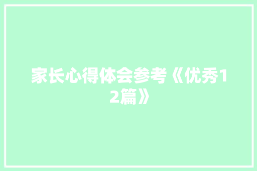 家长心得体会参考《优秀12篇》 简历