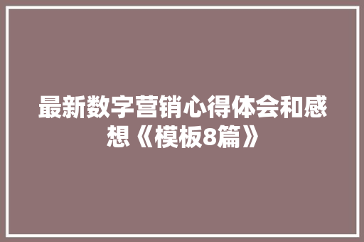 最新数字营销心得体会和感想《模板8篇》 教育论文