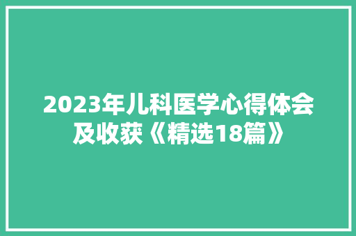 2023年儿科医学心得体会及收获《精选18篇》 策划方案