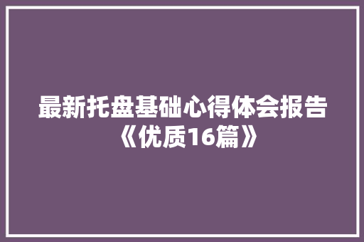 最新托盘基础心得体会报告《优质16篇》 保证书