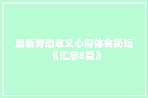 最新劳动意义心得体会简短《汇总8篇》 文秘写作