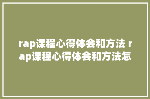 rap课程心得体会和方法 rap课程心得体会和方法怎么写《7篇》 教育论文