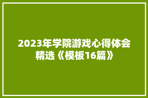 2023年学院游戏心得体会精选《模板16篇》 办公写作