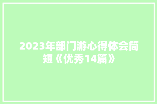 2023年部门游心得体会简短《优秀14篇》 英文简历