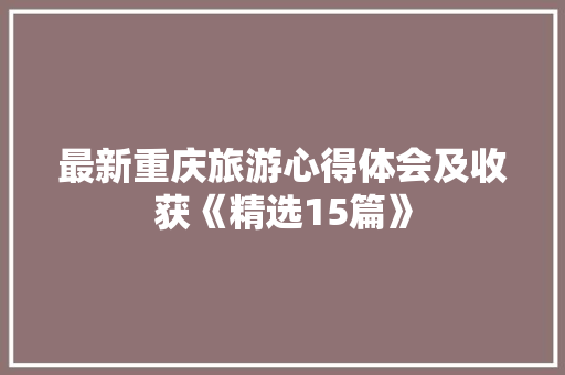 最新重庆旅游心得体会及收获《精选15篇》 英文简历
