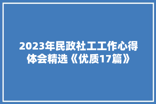2023年民政社工工作心得体会精选《优质17篇》 公证书
