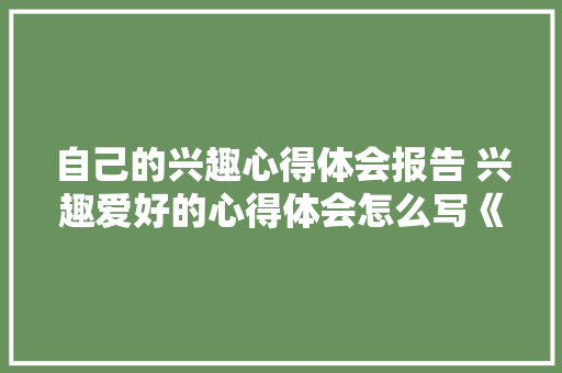 自己的兴趣心得体会报告 兴趣爱好的心得体会怎么写《五篇》 简历