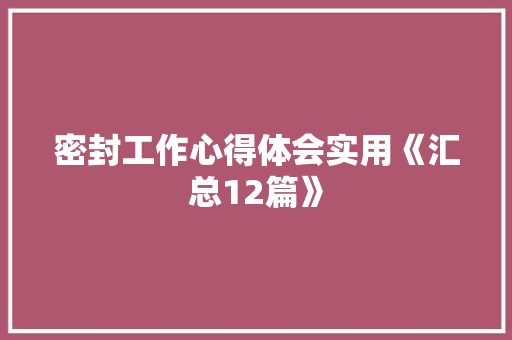 密封工作心得体会实用《汇总12篇》 保证书