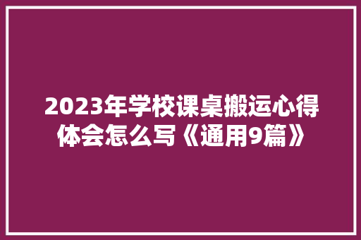 2023年学校课桌搬运心得体会怎么写《通用9篇》 公证书