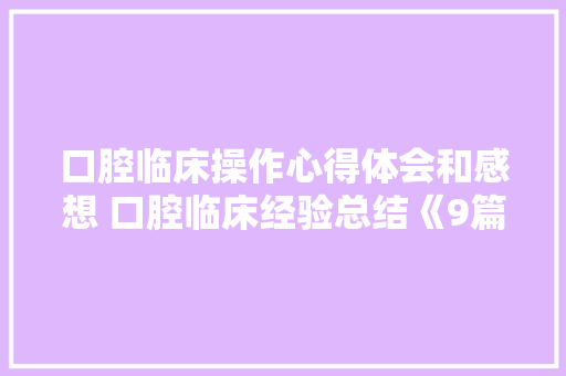 口腔临床操作心得体会和感想 口腔临床经验总结《9篇》 管理论文