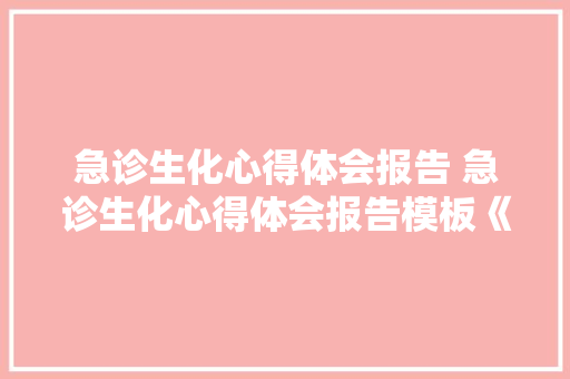 急诊生化心得体会报告 急诊生化心得体会报告模板《六篇》 策划方案
