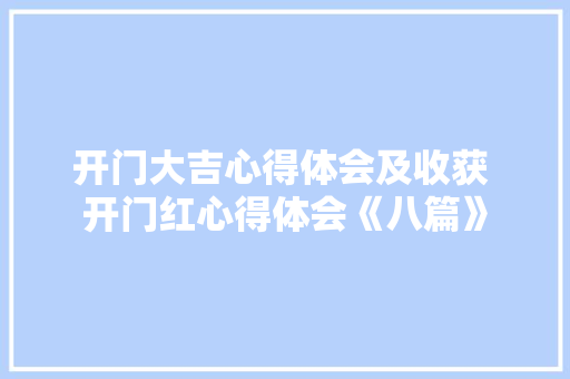 开门大吉心得体会及收获 开门红心得体会《八篇》 条剧书信