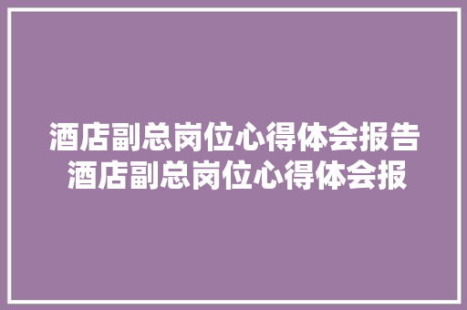 酒店副总岗位心得体会报告 酒店副总岗位心得体会报告总结《四篇》 保证书