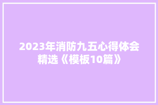 2023年消防九五心得体会精选《模板10篇》 担保书