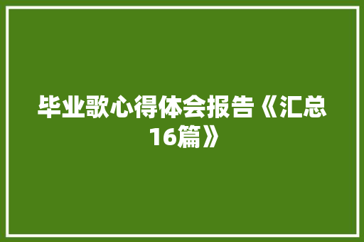 毕业歌心得体会报告《汇总16篇》 面试技巧 毕业歌心得体会报告《汇总16篇》 面试技巧