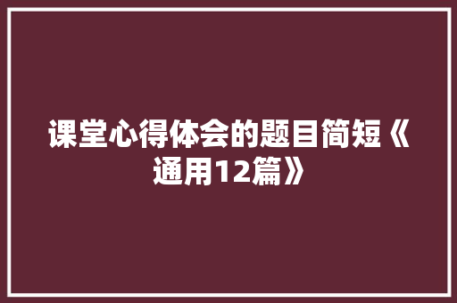 课堂心得体会的题目简短《通用12篇》 教育论文