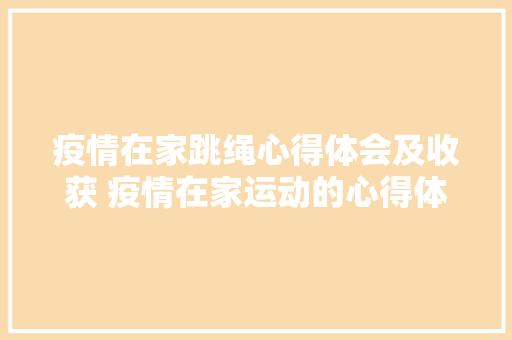 疫情在家跳绳心得体会及收获 疫情在家运动的心得体会《7篇》 策划方案