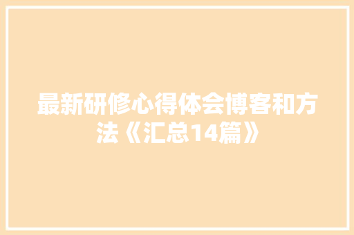 最新研修心得体会博客和方法《汇总14篇》 条剧书信