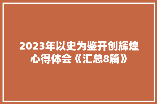 2023年以史为鉴开创辉煌心得体会《汇总8篇》 担保书