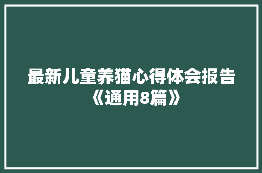 最新儿童养猫心得体会报告《通用8篇》 条剧书信 最新儿童养猫心得体会报告《通用8篇》 条剧书信