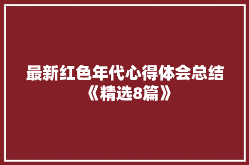最新红色年代心得体会总结《精选8篇》 计算机论文