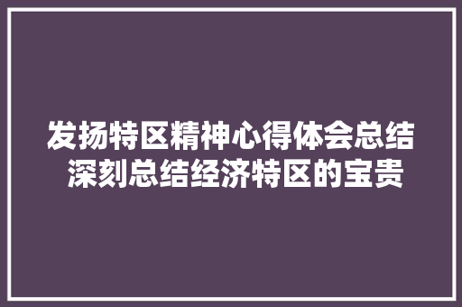 发扬特区精神心得体会总结 深刻总结经济特区的宝贵经验心得《9篇》 表扬书