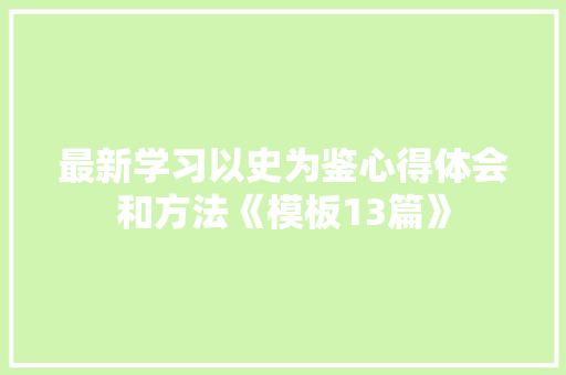 最新学习以史为鉴心得体会和方法《模板13篇》 社会论文