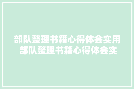 部队整理书籍心得体会实用 部队整理书籍心得体会实用句子《三篇》 个人简历