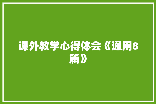 课外教学心得体会《通用8篇》 面试技巧
