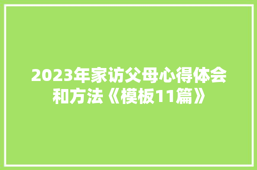 2023年家访父母心得体会和方法《模板11篇》 个人简历