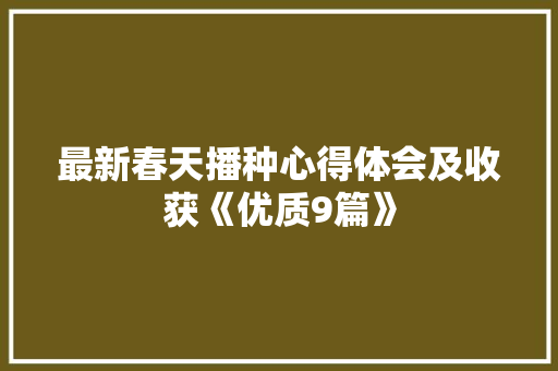 最新春天播种心得体会及收获《优质9篇》 论文