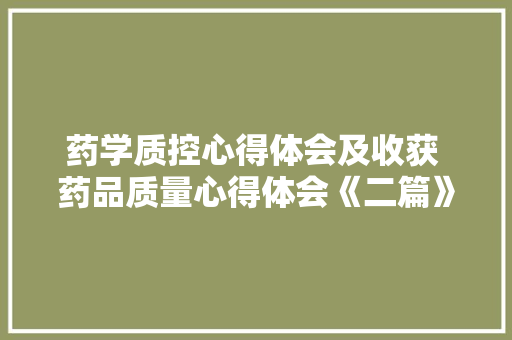 药学质控心得体会及收获 药品质量心得体会《二篇》 个人简历