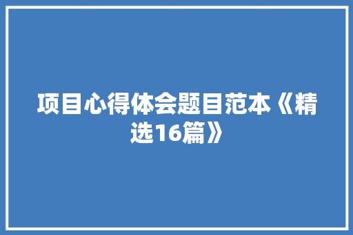 项目心得体会题目范本《精选16篇》 公证书