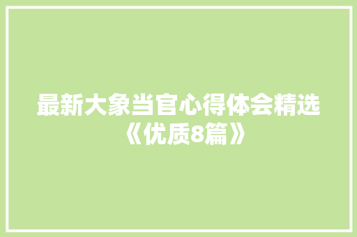 最新大象当官心得体会精选《优质8篇》 文秘写作