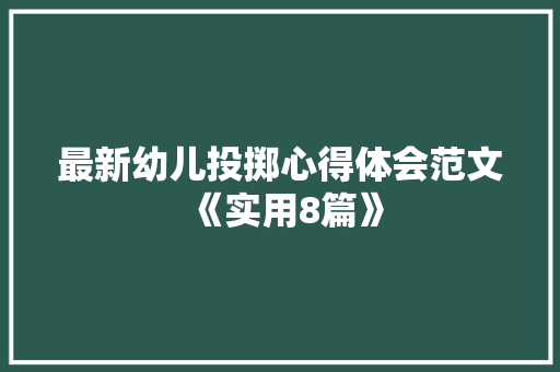 最新幼儿投掷心得体会范文《实用8篇》 公证书