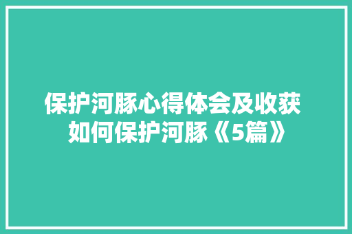 保护河豚心得体会及收获 如何保护河豚《5篇》 策划方案