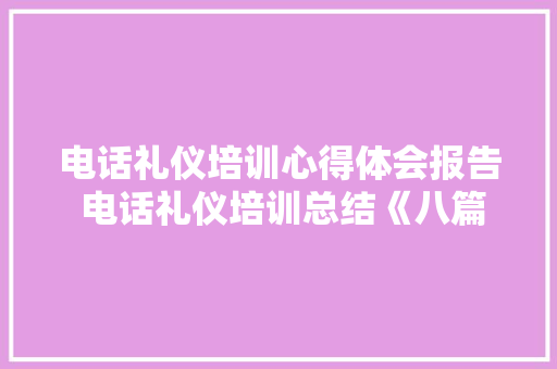 电话礼仪培训心得体会报告 电话礼仪培训总结《八篇》 表扬书