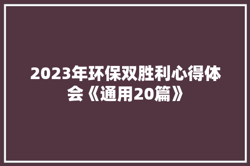 2023年环保双胜利心得体会《通用20篇》 简历