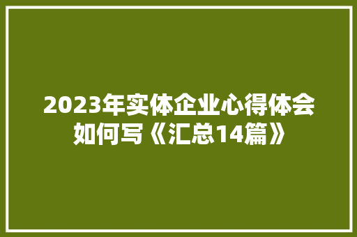 2023年实体企业心得体会如何写《汇总14篇》 管理论文